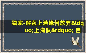 独家-解密上港缘何放弃“上海队” 自感底